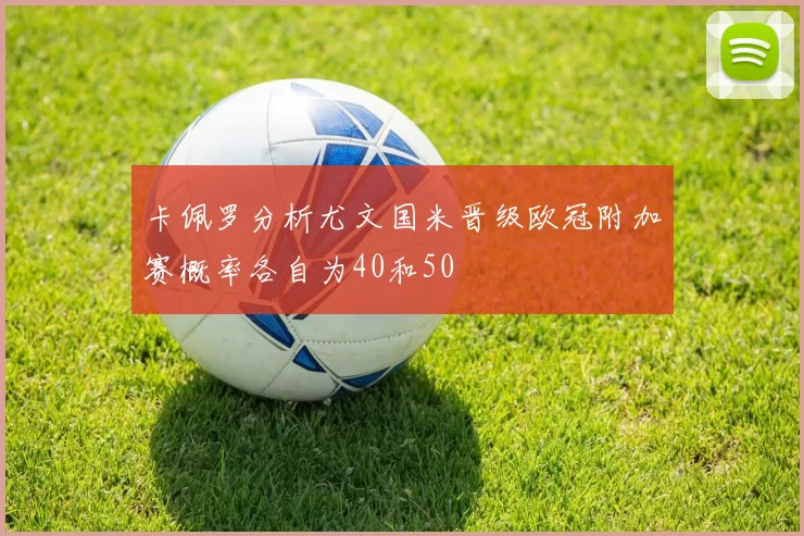 卡佩罗分析尤文国米晋级欧冠附加赛概率各自为40和50